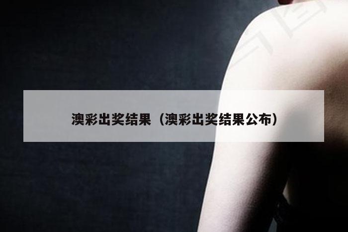 澳彩出奖结果（澳彩出奖结果公布）