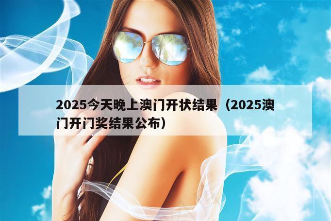 2025今天晚上澳门开状结果（2025澳门开门奖结果公布）
