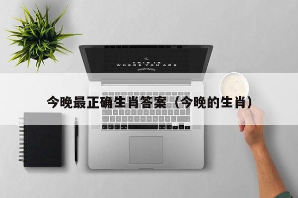 今晚最正确生肖答案（今晚的生肖）
