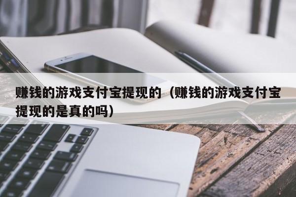 赚钱的游戏支付宝提现的（赚钱的游戏支付宝提现的是真的吗）